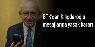 BTK’dan Kılıçdaroğlu mesajlarına yasak kararı