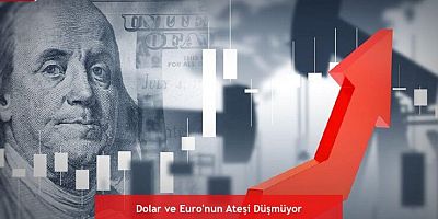 Dolar ve Euro’nun Ateşi Düşmüyor
