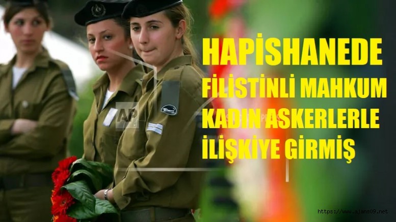 İsrailli kadın askerler Filistinli mahkumla cinsel ilişkiye girmiş