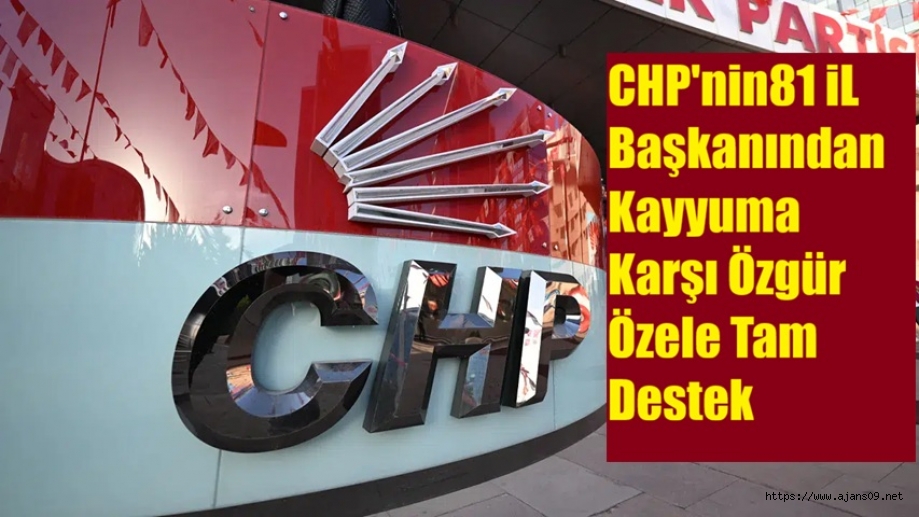 81 CHP İl Başkanı’ndan Özgür Özel’e destek açıklaması