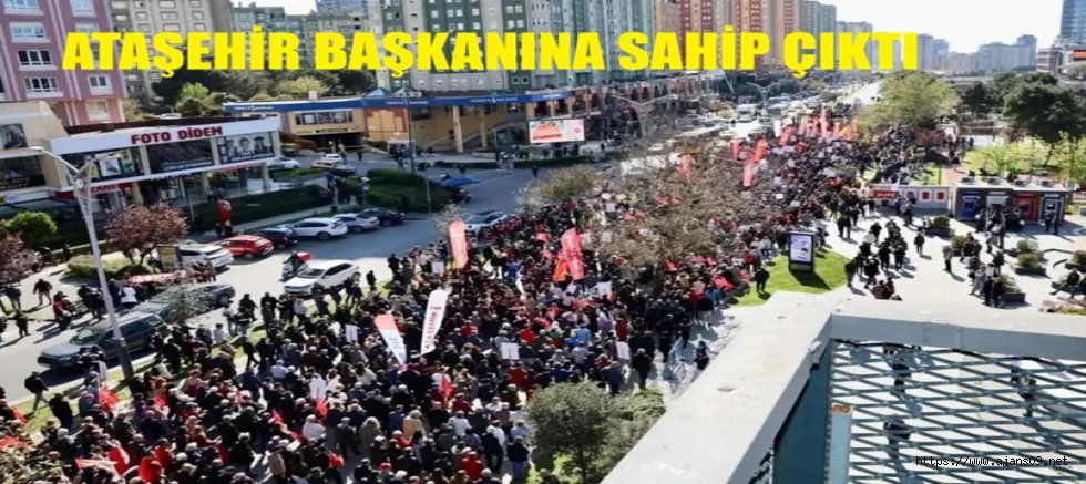 ATAŞEHİRLİLER BAŞKANLARINA SAHİP ÇIKMAK İÇİN YÜRÜDÜ