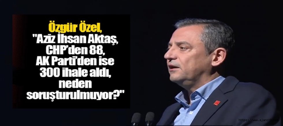 Aziz İhsan Aktaş, CHP’den 88, AK Parti’den ise 300 ihale aldı, neden soruşturulmuyor?