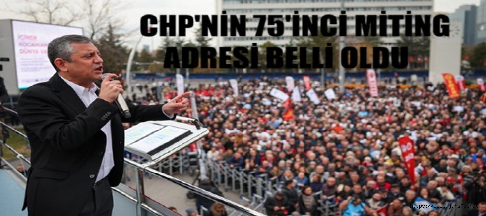 CHP'nin 75'inci miting adresi belli oldu!