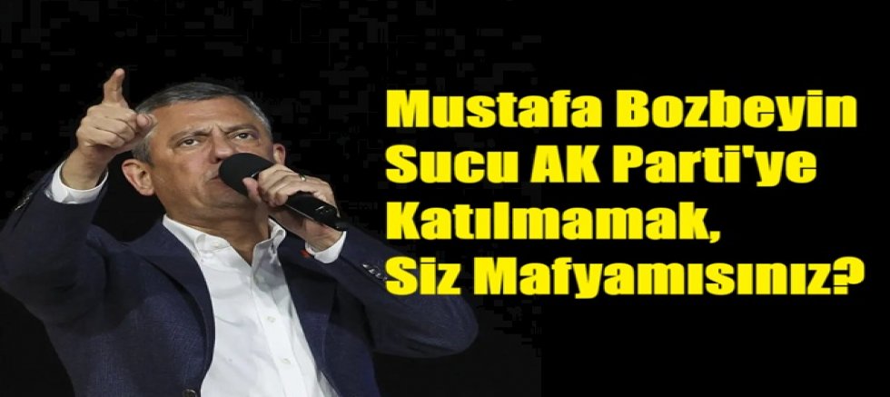 Mustafa Bozbey'in suçu AK Parti'ye katılmamak, mafya mısınız siz!