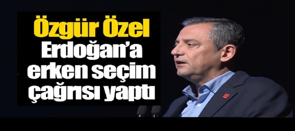 Özgür Özel Erdoğan’a yine erken seçim çağrısı yaptı