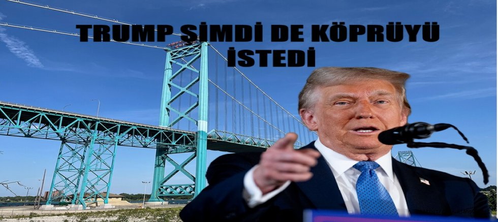 Trump bu kez Kanada'dan Detroit  köprüsünü istedi