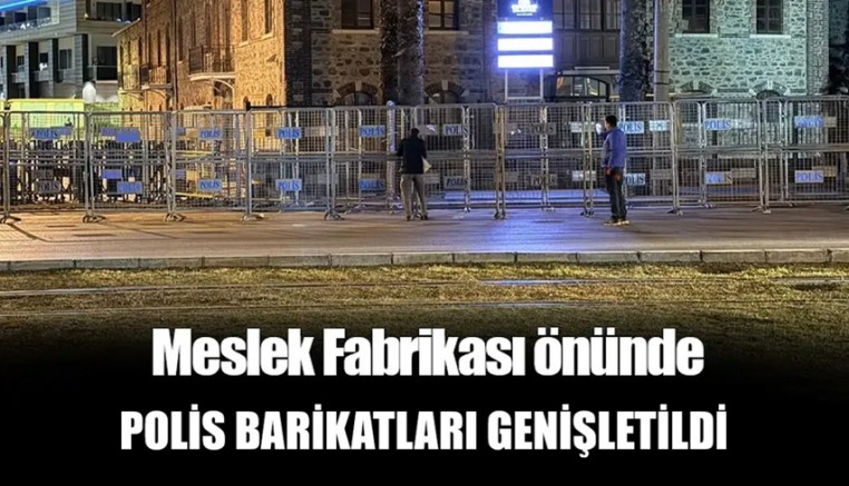 Meslek Fabrikası önünde polis bariyerleri genişletildi