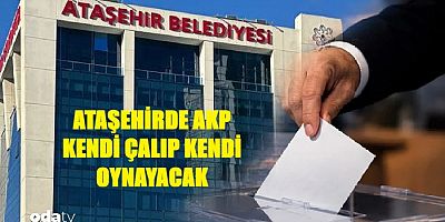 ATAŞAHİRDE AK PARTİ KENDİ ÇALIP KENDİ OYNAYACAAK