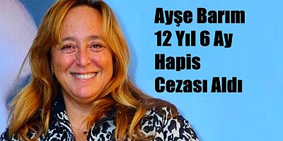 Ayşe Barıma Hakin 12 Yıl & Ay hapis Cezası Verdi