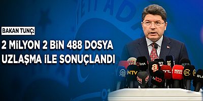BAKAN TUNÇ: 2 MİLYON 2 BİN 488 DOSYA UZLAŞMA İLE SONUÇLANDI