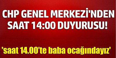 CHP Genel Merkezi'nden saat 14:00 duyurusu!