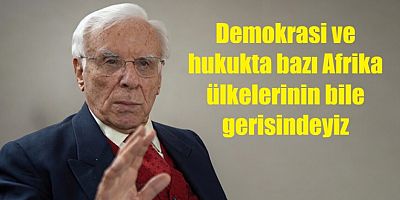  Demokrasi ve hukukta bazı Afrika ülkelerinin bile gerisindeyiz