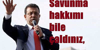 Ekrem İmamoğlu: Savunma hakkımı bile çaldınız
