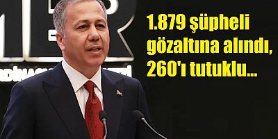 İçişleri Bakanı Yerlikaya Gözaltı ve Tutuklu Sayısını Açıkladı