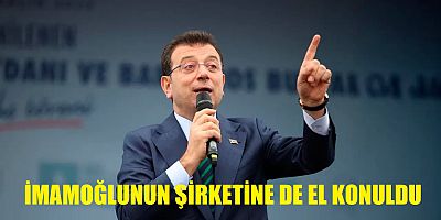 İmamoğlu'nun şahsi şirketine de el konuldu
