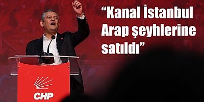 Özgür Özel: 'Kanal İstanbul Arap şeyhlerine satıldı’