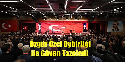 ÖZGÜR ÖZEL OYBİRLİĞİ İLE GÜVEN TAZELEDİ