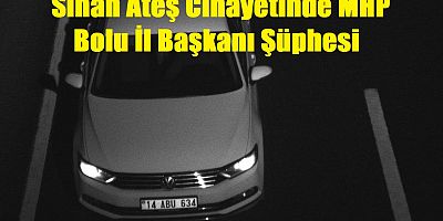 Sinan Ateş Cinayetinde Bolu MHP İl Başkanı Şüphesi
