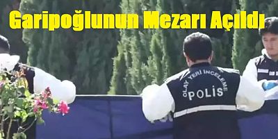 Sonunda Garipoğlu’nun mezarı açıldı