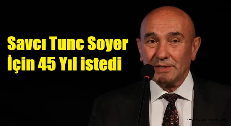 Tunç Soyer hakkında 45 yıla kadar hapis istemi: 