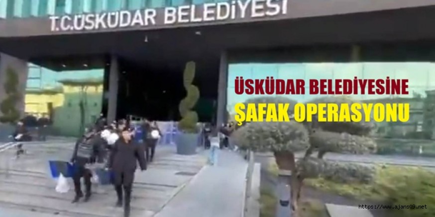 ÜSKÜDAR BELEDİYESİNE ŞAFAK BASKINI