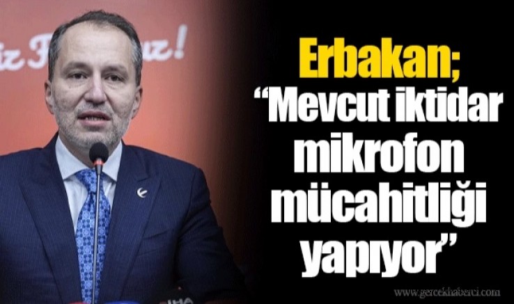 Erbakan; "Mevcut iktidar mikrofon mücahitliği yapıyor"