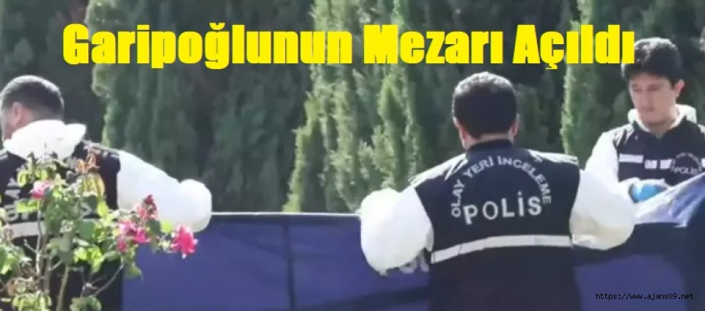 Sonunda Garipoğlu’nun mezarı açıldı